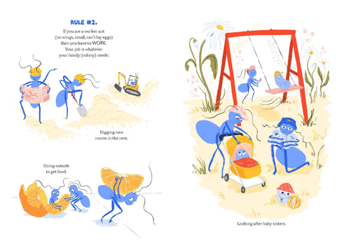 Ants wearing hard hats digging. Ants carrying bits of mandarin fruit. Ants taking baby ant larvae to the park. The book reads: Rule number 2. If you are a worker ant (no wings, small, can't lay eggs) then you have to WORK. Your job is whatever your family (colony) needs: Digging new rooms in the nest. Going outside to get food. Looking after baby sisters.